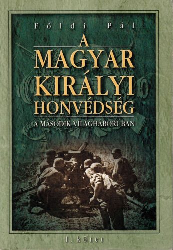 Földi Pál: A Magyar Királyi Honvédség a második világháborúban I.