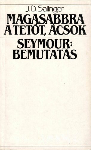 J. D. Salinger: Magasabbra a tetőt, ácsok / Seymour: Bemutatás